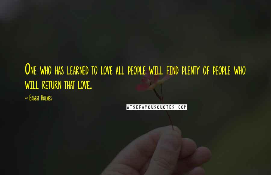 Ernest Holmes Quotes: One who has learned to love all people will find plenty of people who will return that love.