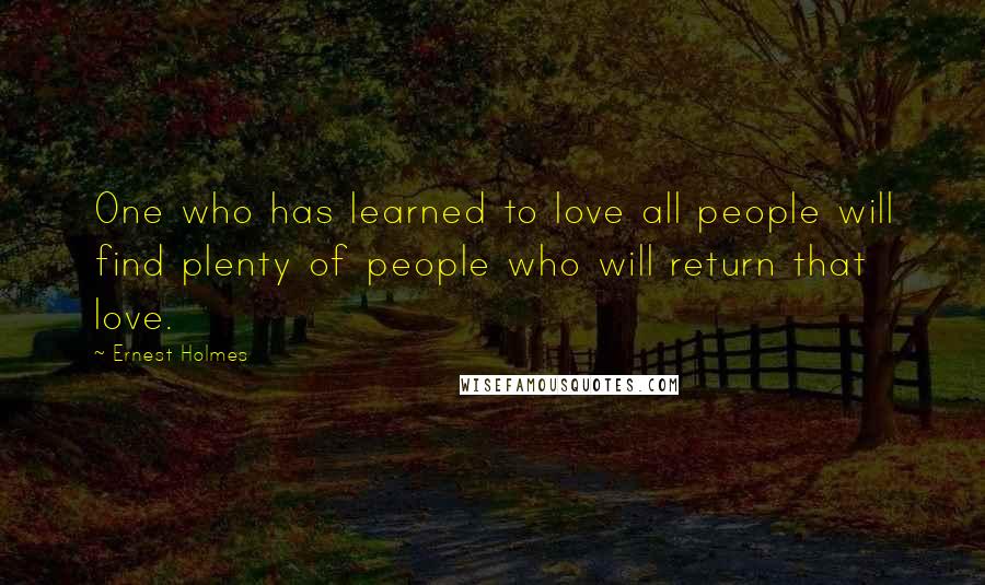 Ernest Holmes Quotes: One who has learned to love all people will find plenty of people who will return that love.
