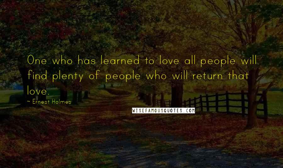 Ernest Holmes Quotes: One who has learned to love all people will find plenty of people who will return that love.