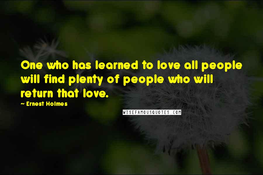 Ernest Holmes Quotes: One who has learned to love all people will find plenty of people who will return that love.