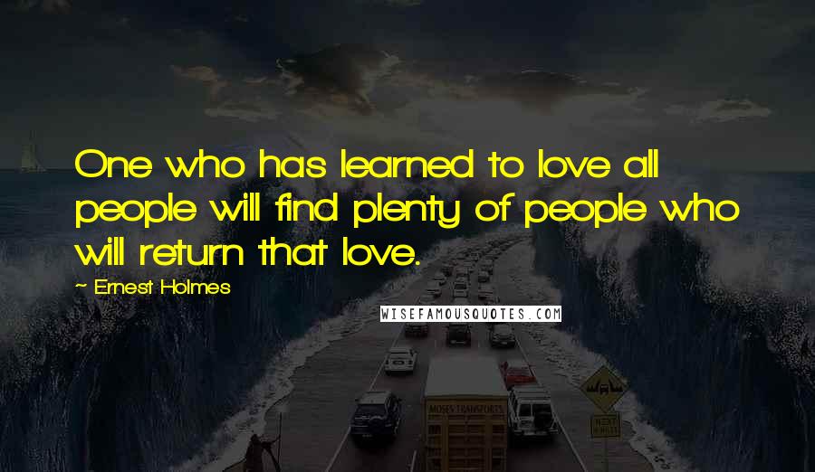 Ernest Holmes Quotes: One who has learned to love all people will find plenty of people who will return that love.