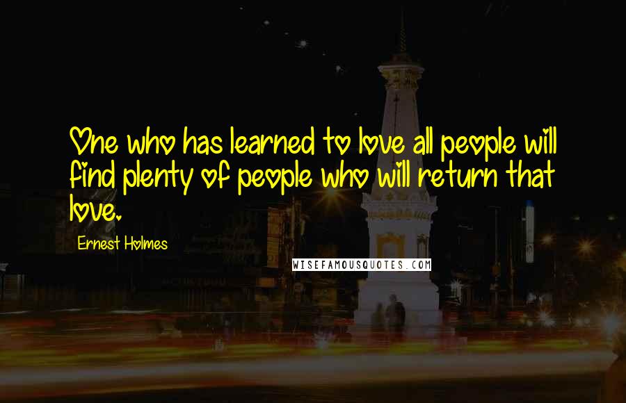 Ernest Holmes Quotes: One who has learned to love all people will find plenty of people who will return that love.