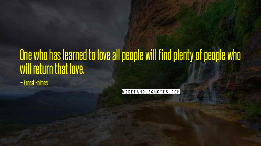 Ernest Holmes Quotes: One who has learned to love all people will find plenty of people who will return that love.