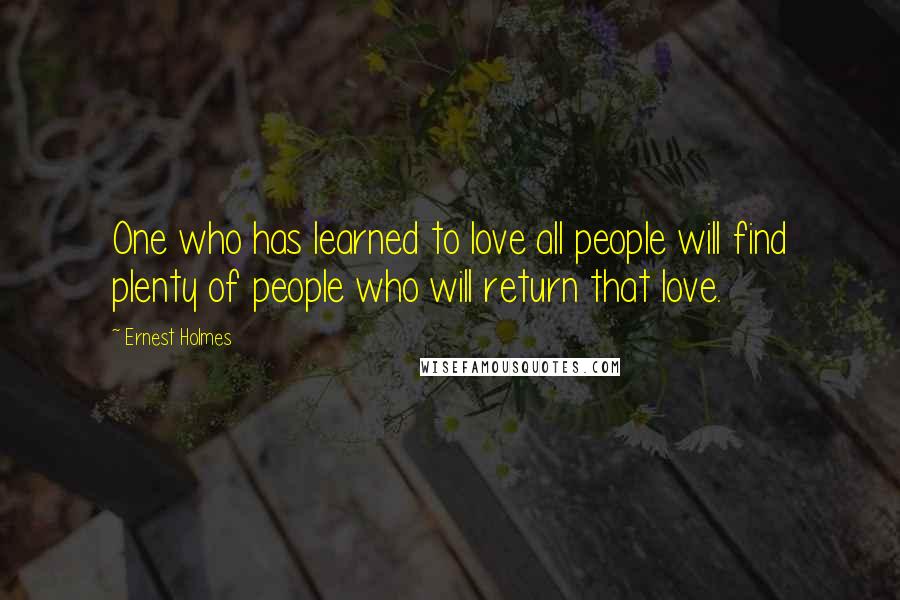 Ernest Holmes Quotes: One who has learned to love all people will find plenty of people who will return that love.