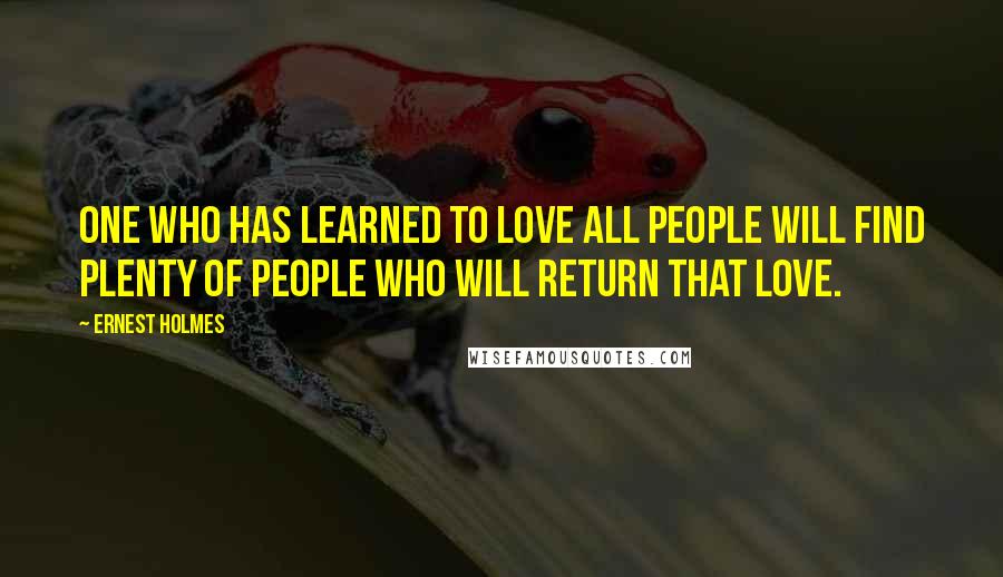 Ernest Holmes Quotes: One who has learned to love all people will find plenty of people who will return that love.