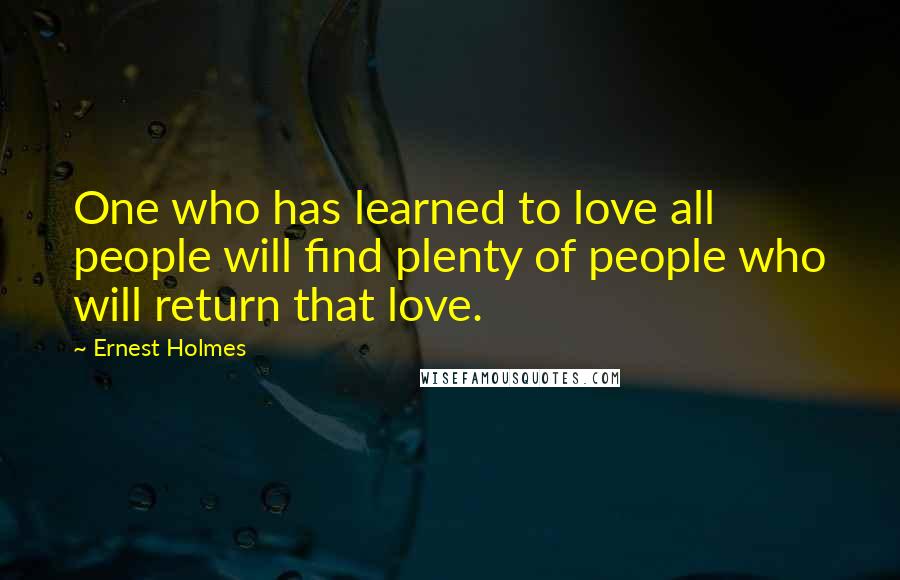 Ernest Holmes Quotes: One who has learned to love all people will find plenty of people who will return that love.