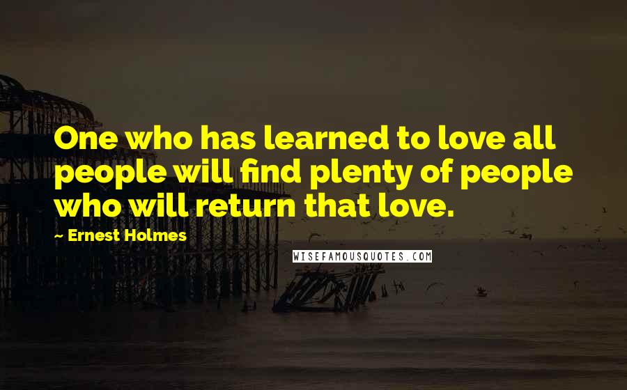 Ernest Holmes Quotes: One who has learned to love all people will find plenty of people who will return that love.