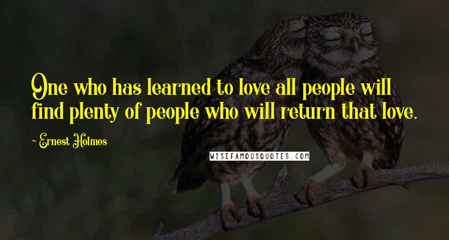 Ernest Holmes Quotes: One who has learned to love all people will find plenty of people who will return that love.