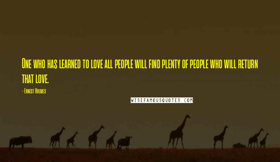 Ernest Holmes Quotes: One who has learned to love all people will find plenty of people who will return that love.