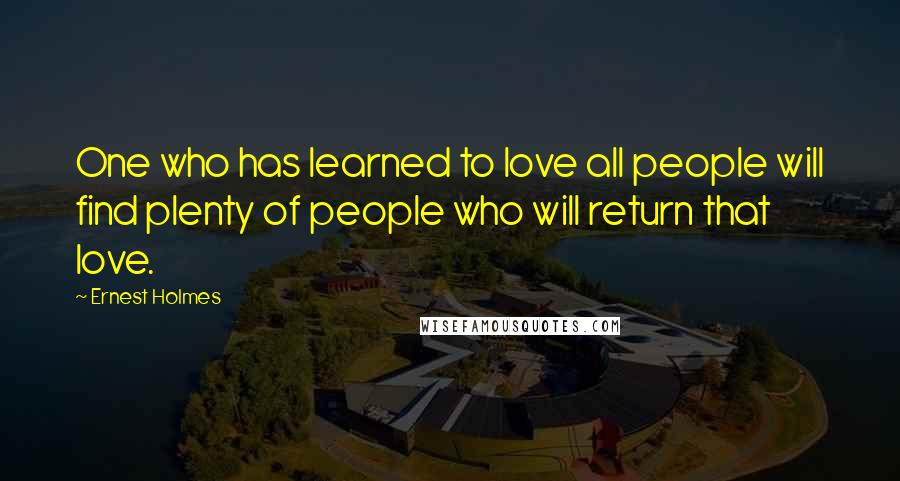 Ernest Holmes Quotes: One who has learned to love all people will find plenty of people who will return that love.