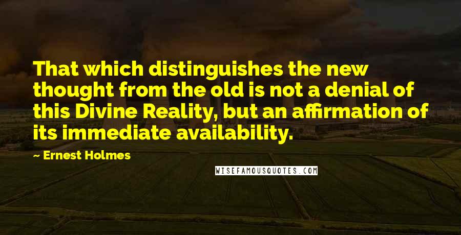 Ernest Holmes Quotes: That which distinguishes the new thought from the old is not a denial of this Divine Reality, but an affirmation of its immediate availability.