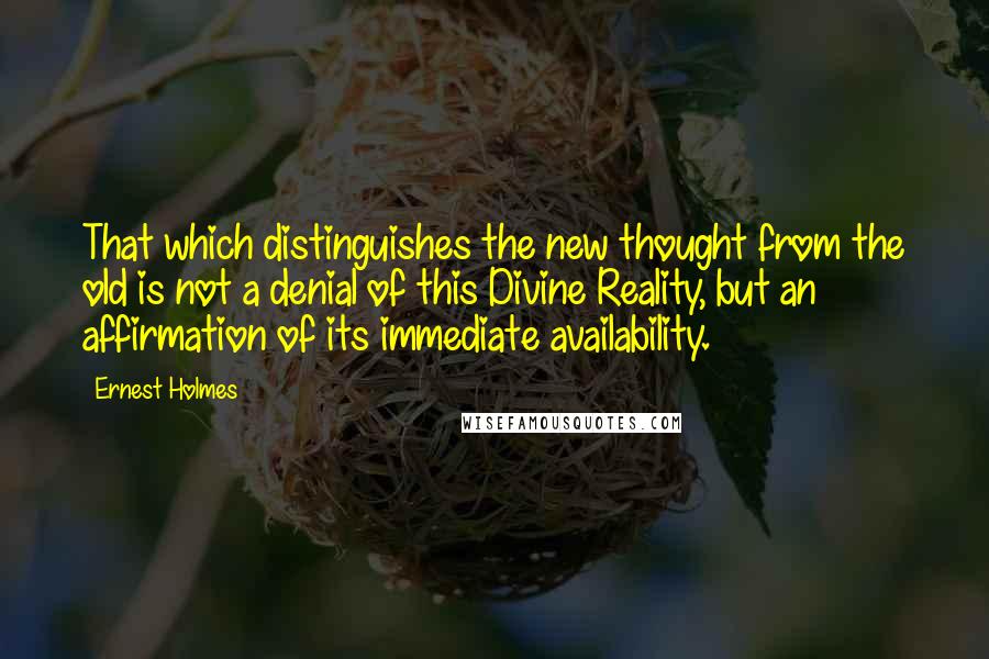 Ernest Holmes Quotes: That which distinguishes the new thought from the old is not a denial of this Divine Reality, but an affirmation of its immediate availability.