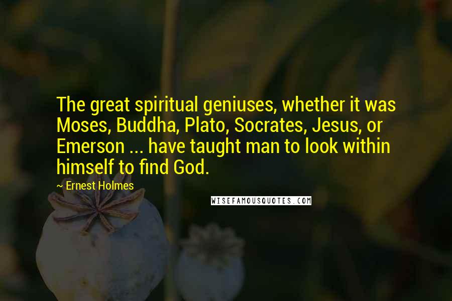 Ernest Holmes Quotes: The great spiritual geniuses, whether it was Moses, Buddha, Plato, Socrates, Jesus, or Emerson ... have taught man to look within himself to find God.