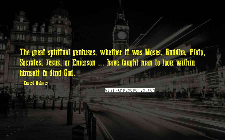 Ernest Holmes Quotes: The great spiritual geniuses, whether it was Moses, Buddha, Plato, Socrates, Jesus, or Emerson ... have taught man to look within himself to find God.