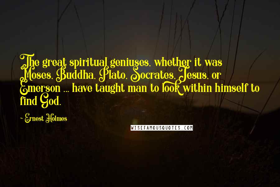 Ernest Holmes Quotes: The great spiritual geniuses, whether it was Moses, Buddha, Plato, Socrates, Jesus, or Emerson ... have taught man to look within himself to find God.