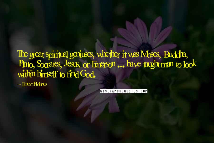 Ernest Holmes Quotes: The great spiritual geniuses, whether it was Moses, Buddha, Plato, Socrates, Jesus, or Emerson ... have taught man to look within himself to find God.