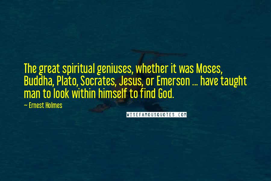 Ernest Holmes Quotes: The great spiritual geniuses, whether it was Moses, Buddha, Plato, Socrates, Jesus, or Emerson ... have taught man to look within himself to find God.