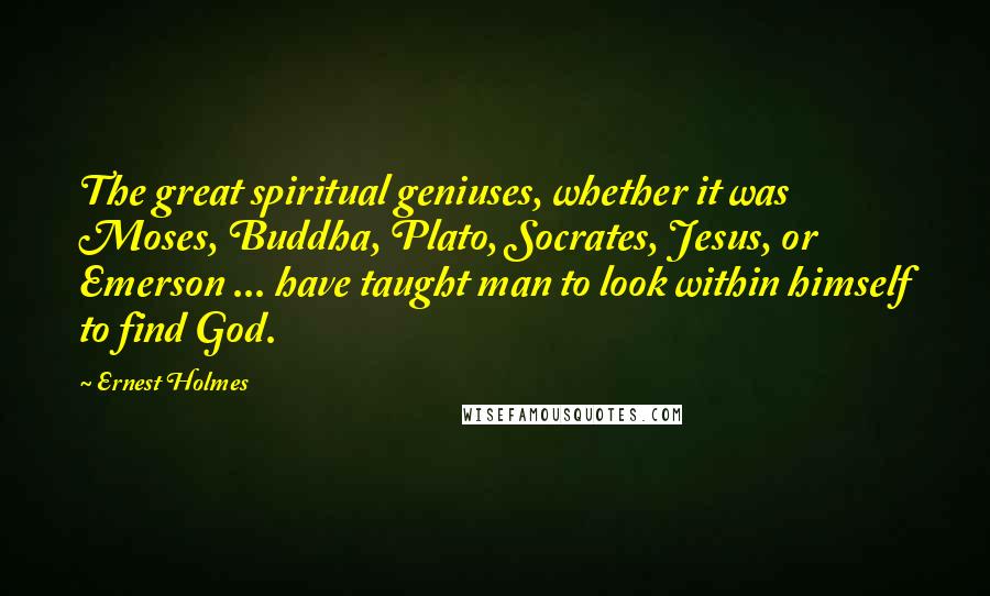 Ernest Holmes Quotes: The great spiritual geniuses, whether it was Moses, Buddha, Plato, Socrates, Jesus, or Emerson ... have taught man to look within himself to find God.