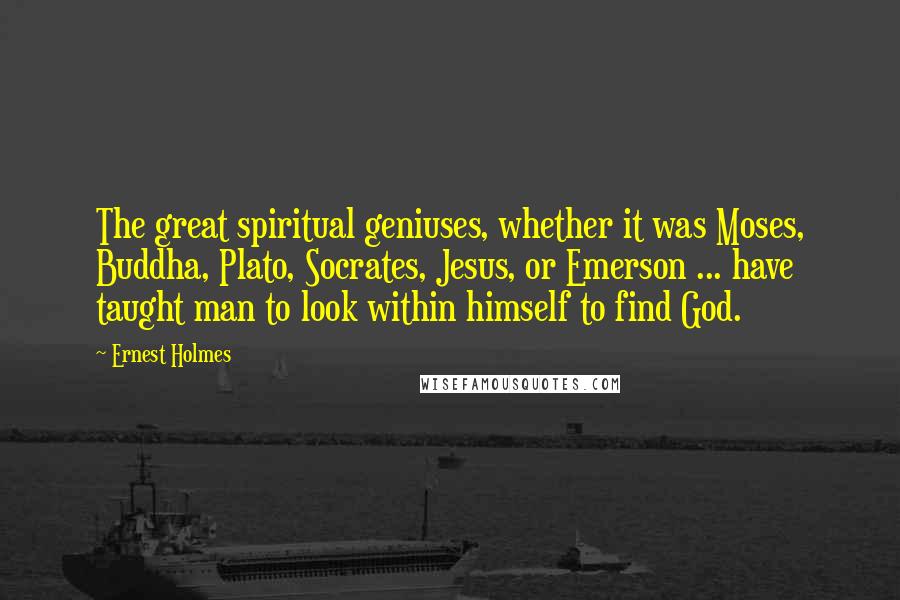 Ernest Holmes Quotes: The great spiritual geniuses, whether it was Moses, Buddha, Plato, Socrates, Jesus, or Emerson ... have taught man to look within himself to find God.