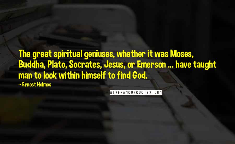 Ernest Holmes Quotes: The great spiritual geniuses, whether it was Moses, Buddha, Plato, Socrates, Jesus, or Emerson ... have taught man to look within himself to find God.