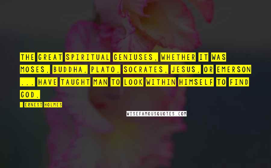 Ernest Holmes Quotes: The great spiritual geniuses, whether it was Moses, Buddha, Plato, Socrates, Jesus, or Emerson ... have taught man to look within himself to find God.