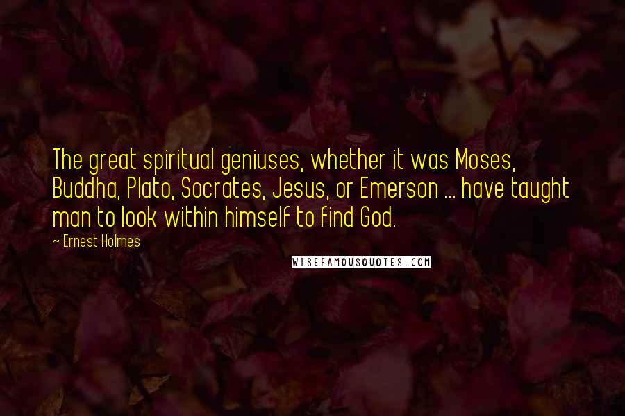 Ernest Holmes Quotes: The great spiritual geniuses, whether it was Moses, Buddha, Plato, Socrates, Jesus, or Emerson ... have taught man to look within himself to find God.