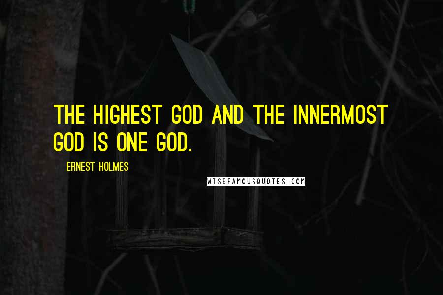 Ernest Holmes Quotes: The highest God and the innermost God is one God.