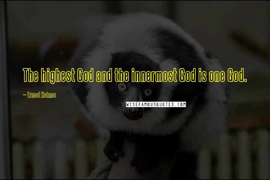 Ernest Holmes Quotes: The highest God and the innermost God is one God.