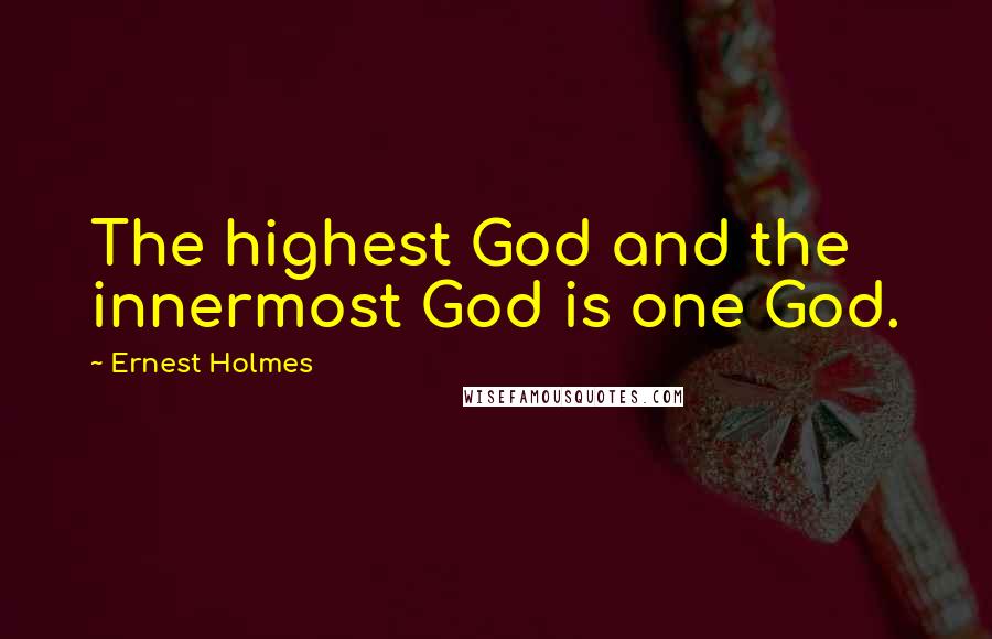 Ernest Holmes Quotes: The highest God and the innermost God is one God.