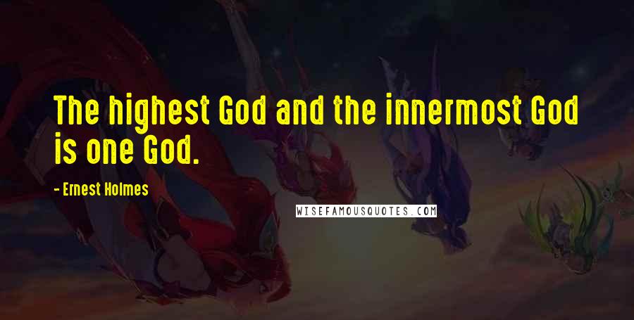 Ernest Holmes Quotes: The highest God and the innermost God is one God.