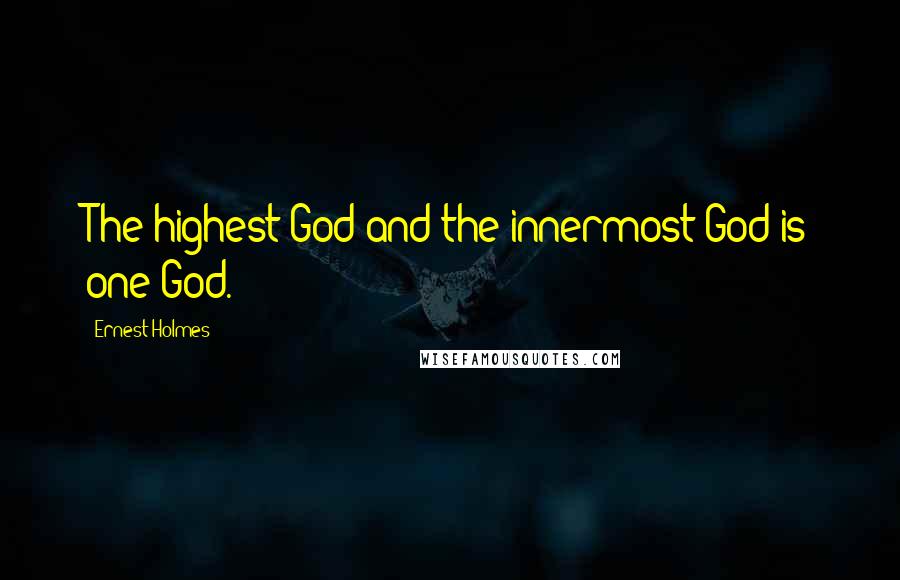 Ernest Holmes Quotes: The highest God and the innermost God is one God.