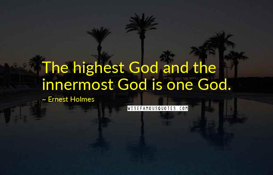 Ernest Holmes Quotes: The highest God and the innermost God is one God.