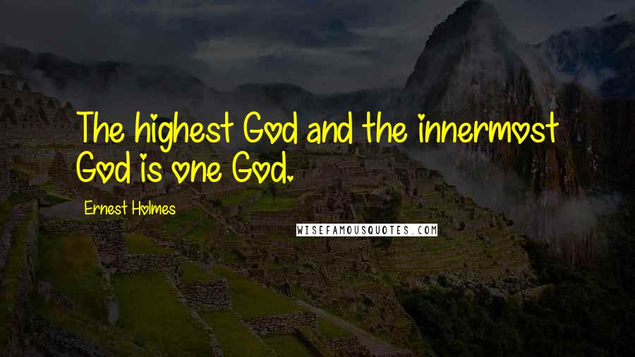 Ernest Holmes Quotes: The highest God and the innermost God is one God.