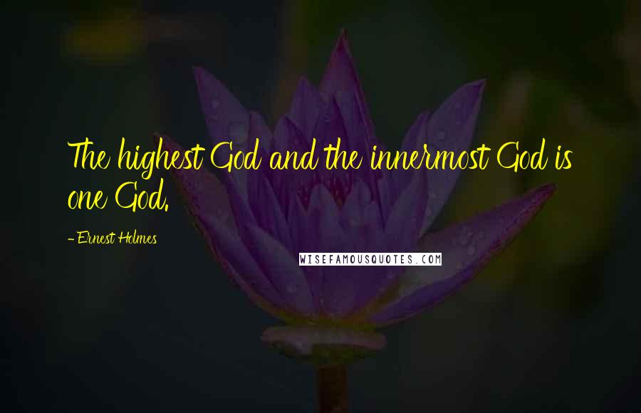 Ernest Holmes Quotes: The highest God and the innermost God is one God.