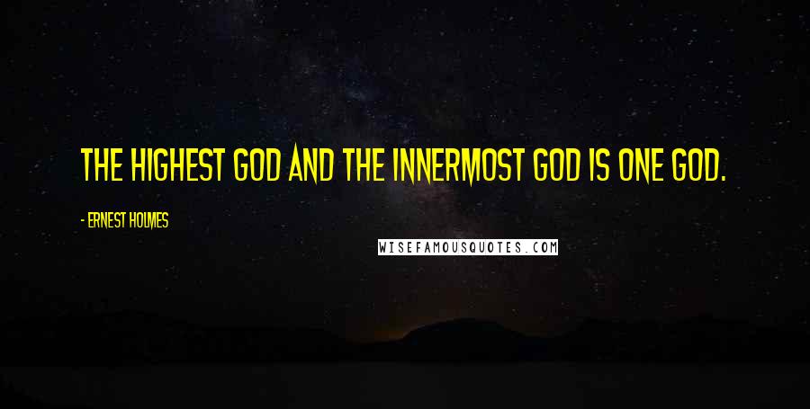 Ernest Holmes Quotes: The highest God and the innermost God is one God.