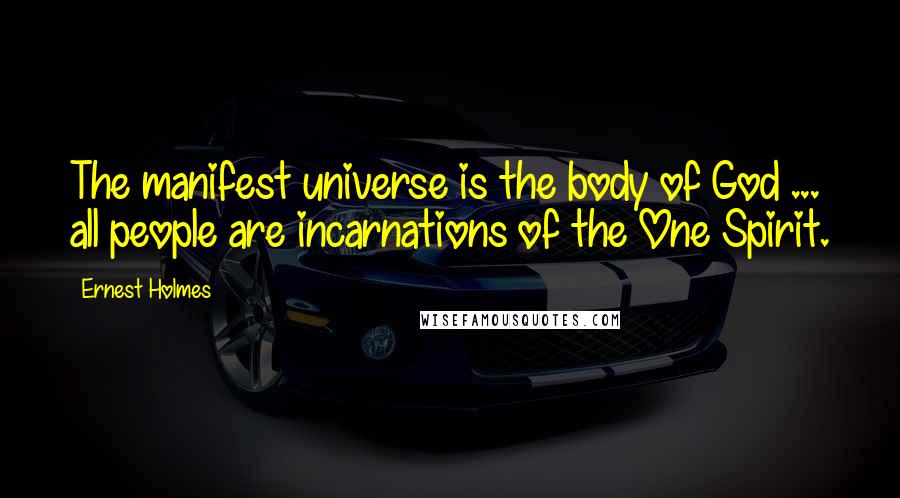 Ernest Holmes Quotes: The manifest universe is the body of God ... all people are incarnations of the One Spirit.