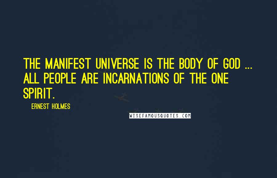 Ernest Holmes Quotes: The manifest universe is the body of God ... all people are incarnations of the One Spirit.