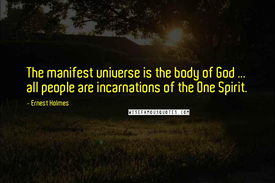 Ernest Holmes Quotes: The manifest universe is the body of God ... all people are incarnations of the One Spirit.