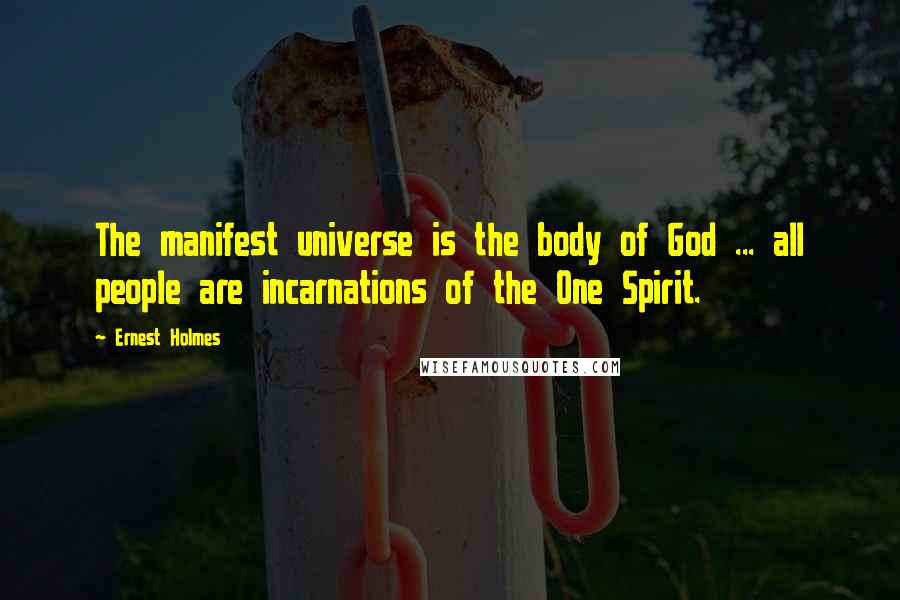 Ernest Holmes Quotes: The manifest universe is the body of God ... all people are incarnations of the One Spirit.
