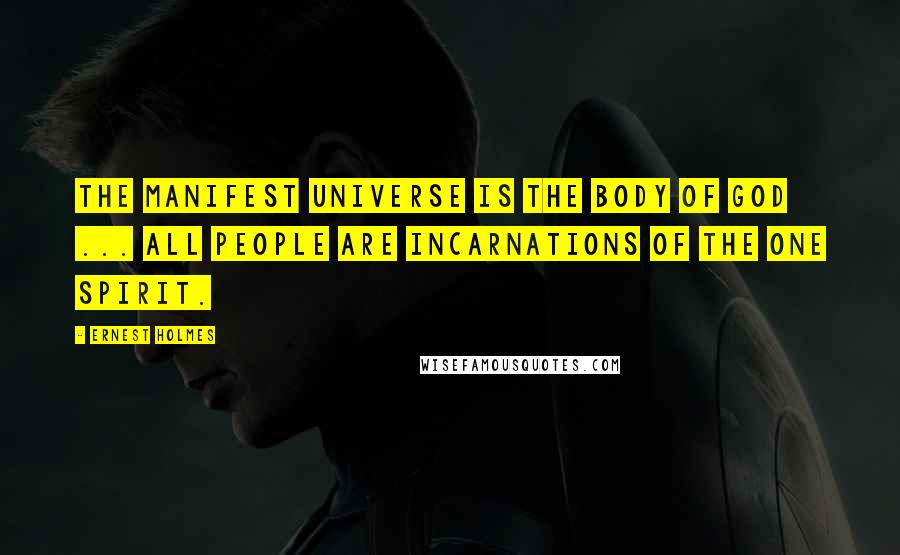 Ernest Holmes Quotes: The manifest universe is the body of God ... all people are incarnations of the One Spirit.