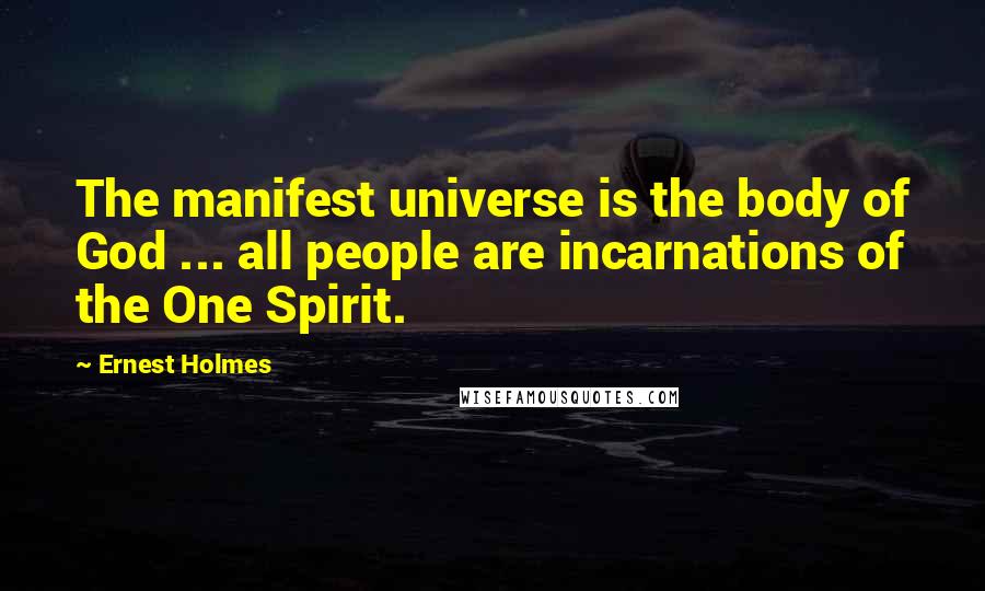 Ernest Holmes Quotes: The manifest universe is the body of God ... all people are incarnations of the One Spirit.