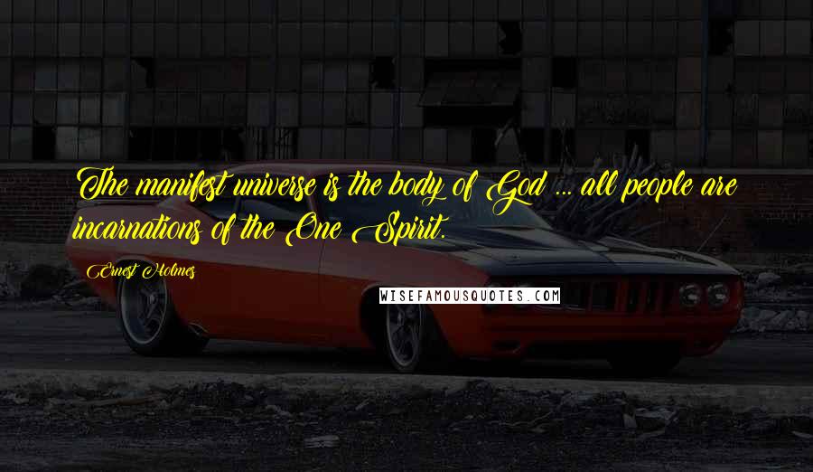 Ernest Holmes Quotes: The manifest universe is the body of God ... all people are incarnations of the One Spirit.