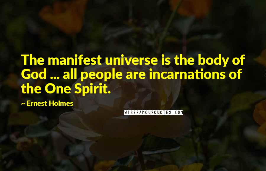 Ernest Holmes Quotes: The manifest universe is the body of God ... all people are incarnations of the One Spirit.