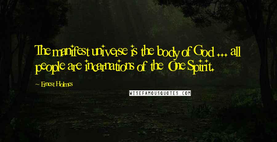 Ernest Holmes Quotes: The manifest universe is the body of God ... all people are incarnations of the One Spirit.