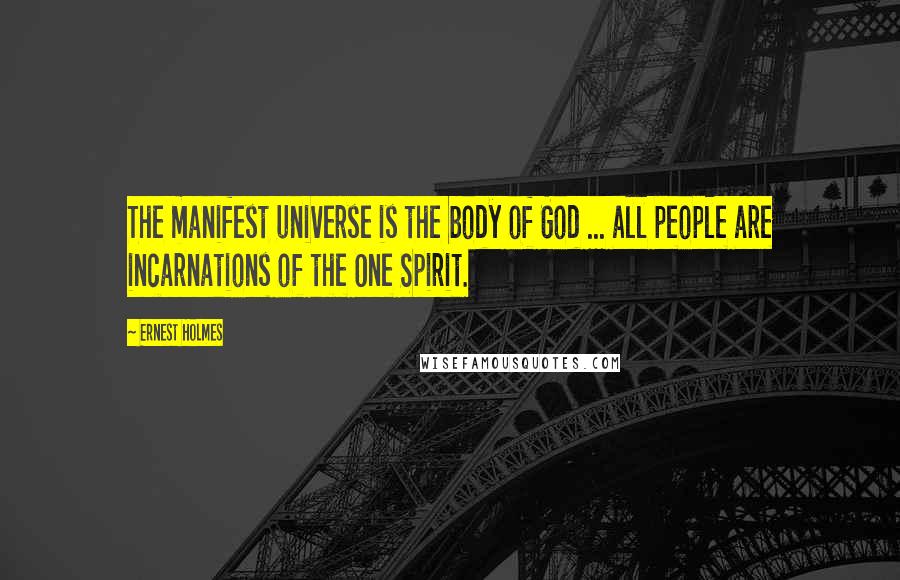 Ernest Holmes Quotes: The manifest universe is the body of God ... all people are incarnations of the One Spirit.