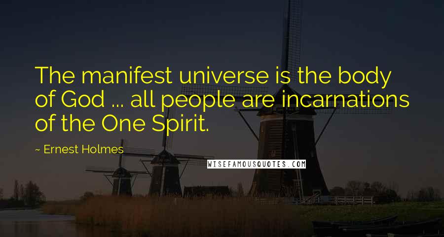 Ernest Holmes Quotes: The manifest universe is the body of God ... all people are incarnations of the One Spirit.