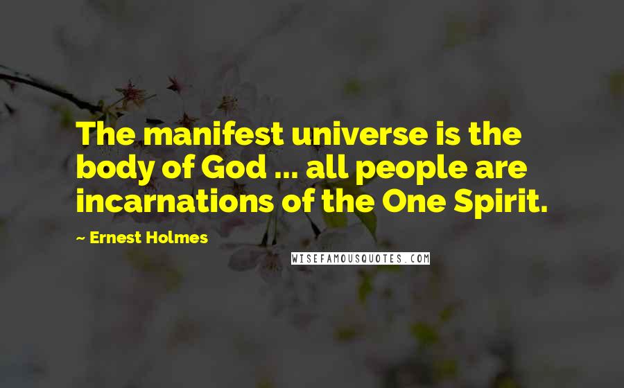 Ernest Holmes Quotes: The manifest universe is the body of God ... all people are incarnations of the One Spirit.