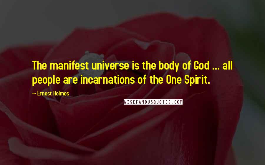 Ernest Holmes Quotes: The manifest universe is the body of God ... all people are incarnations of the One Spirit.