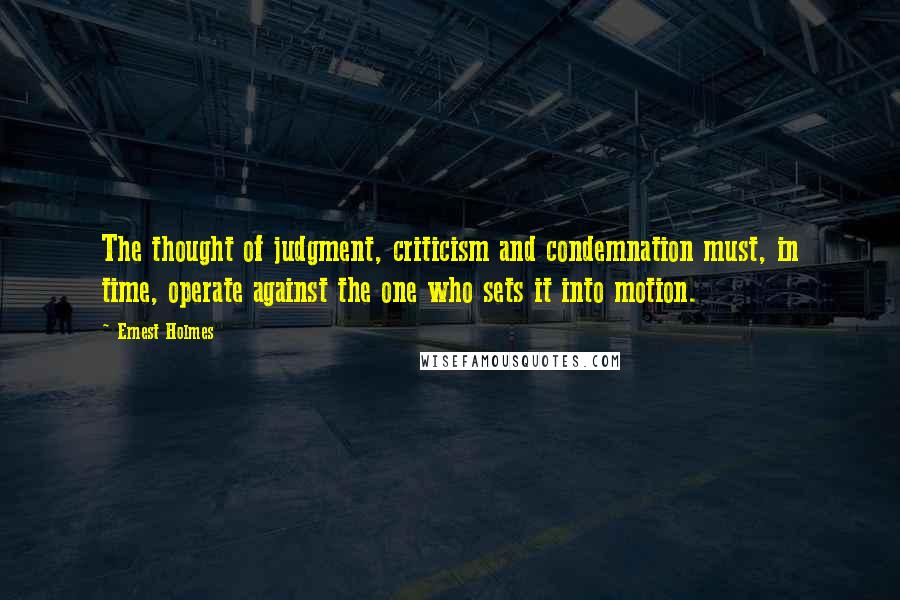 Ernest Holmes Quotes: The thought of judgment, criticism and condemnation must, in time, operate against the one who sets it into motion.