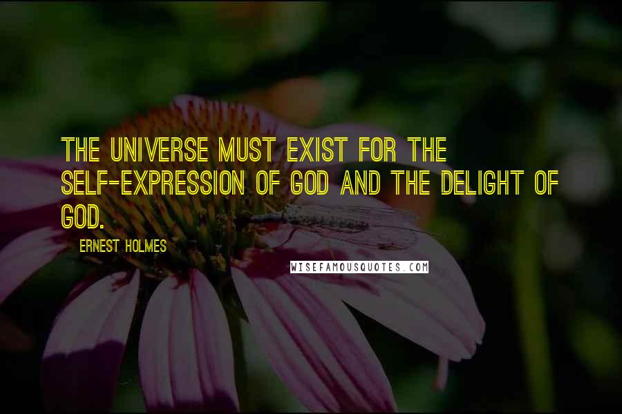 Ernest Holmes Quotes: The universe must exist for the self-expression of God and the delight of God.